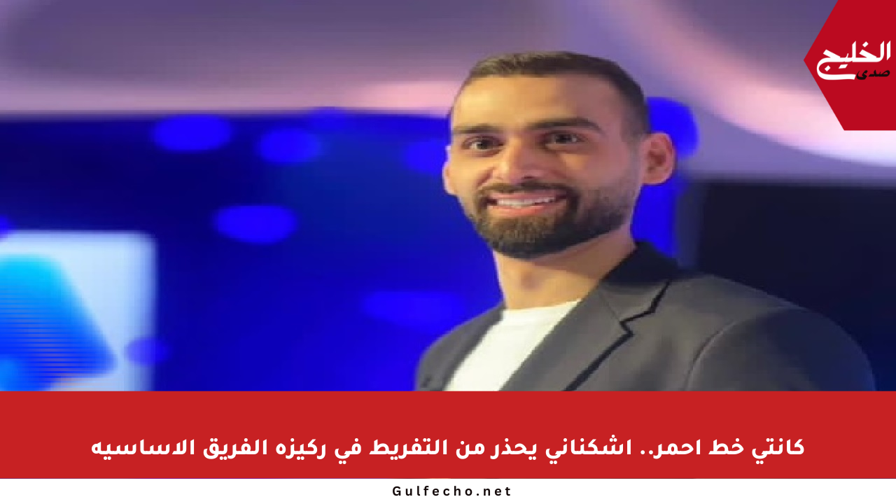 كانتي خط أحمر.. اشكناني يحذر من التفريط في ركيزة الفريق الأساسية